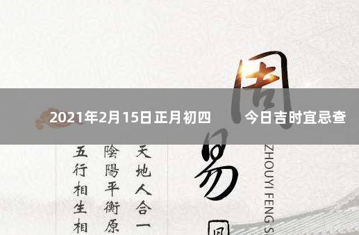 2021年2月15日正月初四 　　今日吉时宜忌查询