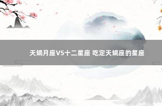 天蝎月座VS十二星座 吃定天蝎座的星座