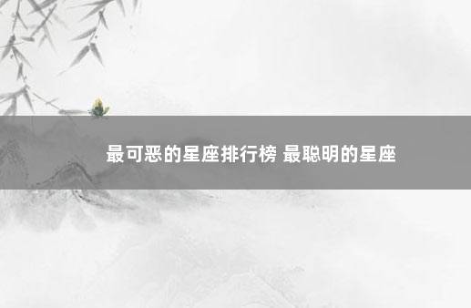最可恶的星座排行榜 最聪明的星座