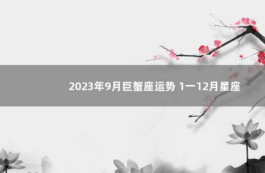 2023年9月巨蟹座运势 1一12月星座