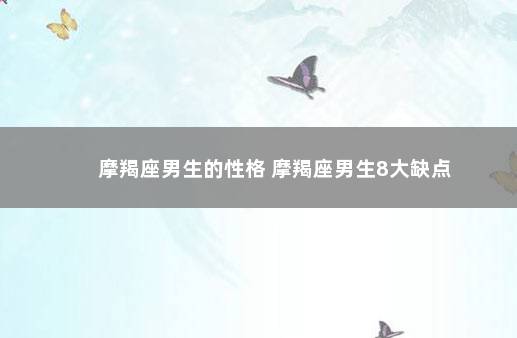 摩羯座男生的性格 摩羯座男生8大缺点