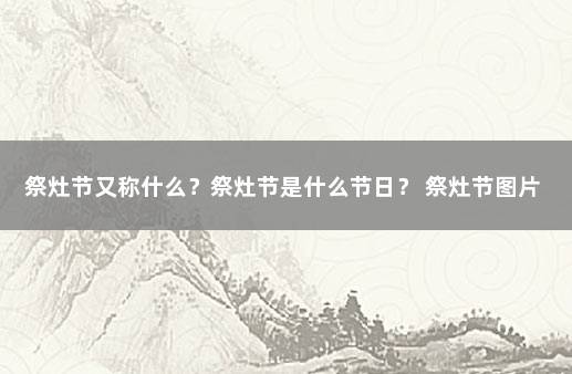 祭灶节又称什么？祭灶节是什么节日？ 祭灶节图片