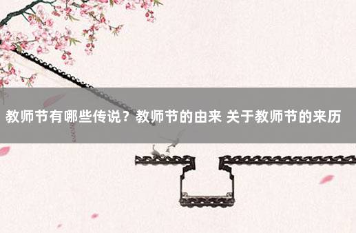 教师节有哪些传说？教师节的由来 关于教师节的来历和教师节的故事