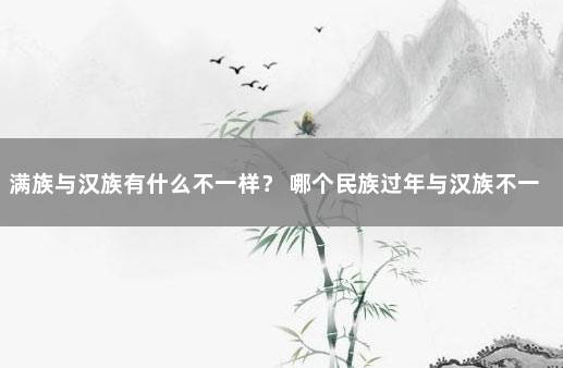 满族与汉族有什么不一样？ 哪个民族过年与汉族不一样