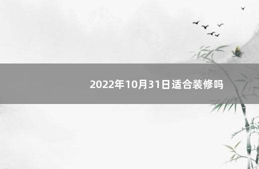 2022年10月31日适合装修吗