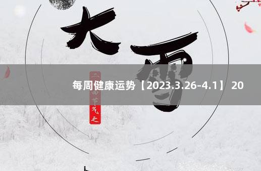 每周健康运势【2023.3.26-4.1】 2021年健康运势