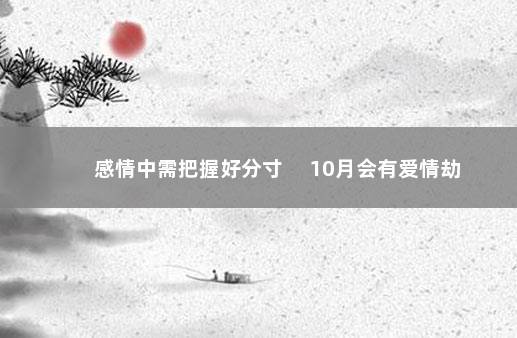 感情中需把握好分寸 　10月会有爱情劫