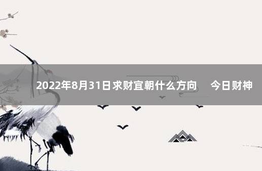 2022年8月31日求财宜朝什么方向 　今日财神方位变化