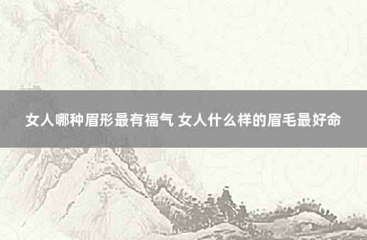 女人哪种眉形最有福气 女人什么样的眉毛最好命