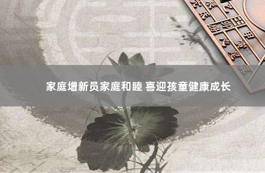 家庭增新员家庭和睦 喜迎孩童健康成长