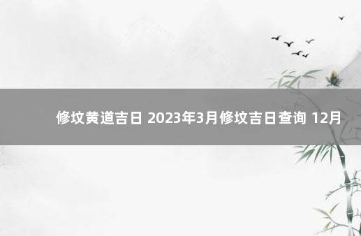 修坟黄道吉日 2023年3月修坟吉日查询 12月修坟吉日