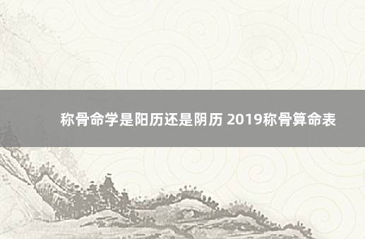 称骨命学是阳历还是阴历 2019称骨算命表