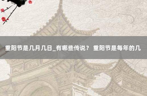 重阳节是几月几日_有哪些传说？ 重阳节是每年的几月几日