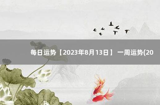 每日运势【2023年8月13日】 一周运势(2021年8月30日一9月5日)