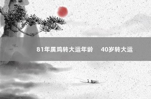 81年属鸡转大运年龄 　40岁转大运