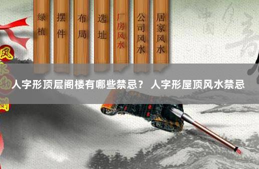 人字形顶层阁楼有哪些禁忌？ 人字形屋顶风水禁忌