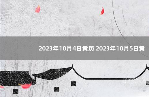 2023年10月4日黄历 2023年10月5日黄道吉日