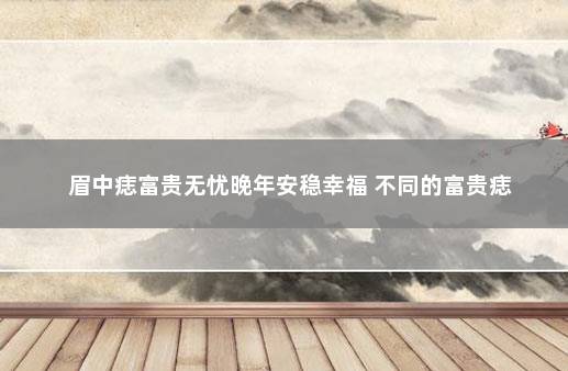 眉中痣富贵无忧晚年安稳幸福 不同的富贵痣