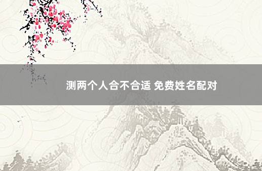 测两个人合不合适 免费姓名配对