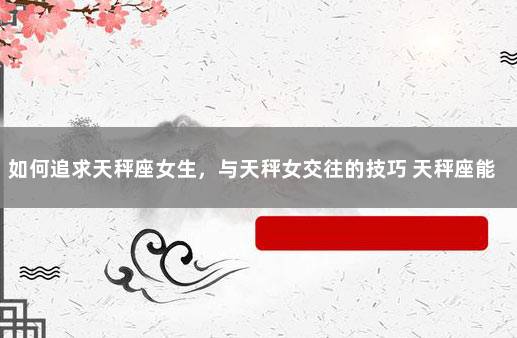 如何追求天秤座女生，与天秤女交往的技巧 天秤座能和天秤座在一起吗