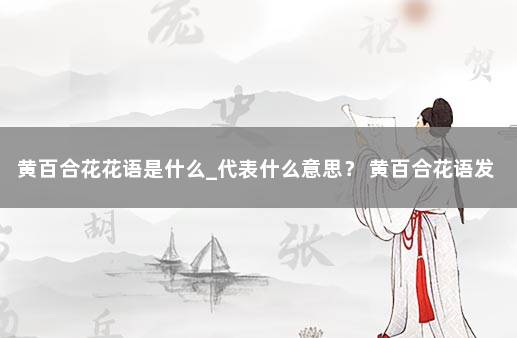 黄百合花花语是什么_代表什么意思？ 黄百合花语发朋友圈