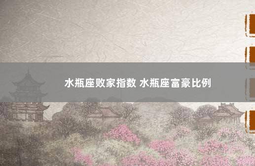 水瓶座败家指数 水瓶座富豪比例