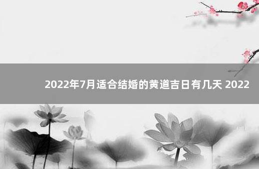 2022年7月适合结婚的黄道吉日有几天 2022年7月份结婚吉日一览表