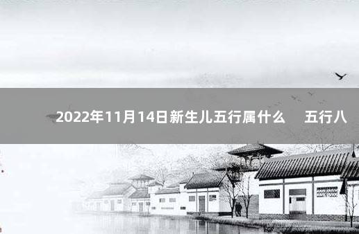 2022年11月14日新生儿五行属什么 　五行八字一览