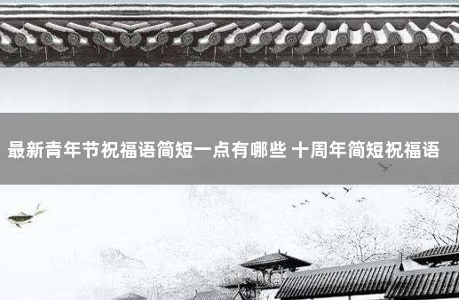 最新青年节祝福语简短一点有哪些 十周年简短祝福语