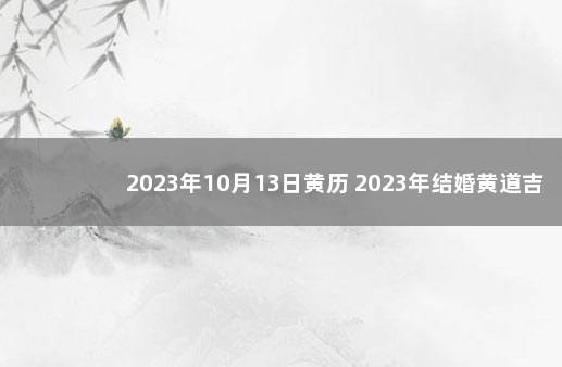 2023年10月13日黄历 2023年结婚黄道吉日查询表