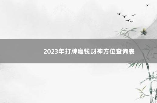 2023年打牌赢钱财神方位查询表