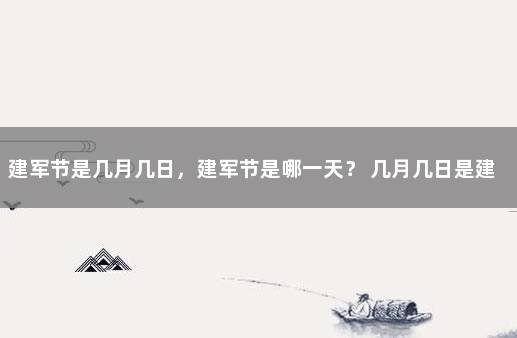 建军节是几月几日，建军节是哪一天？ 几月几日是建军的生日