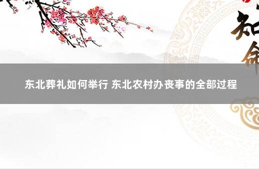 东北葬礼如何举行 东北农村办丧事的全部过程