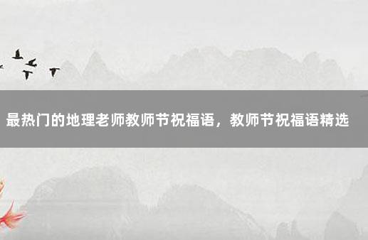 最热门的地理老师教师节祝福语，教师节祝福语精选 教师节祝福语给地理老师
