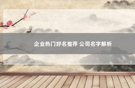 企业热门好名推荐 公司名字解析