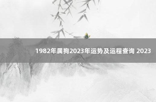 1982年属狗2023年运势及运程查询 2023年两会时间