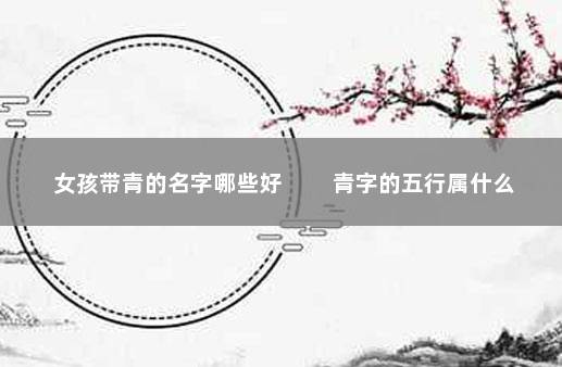 女孩带青的名字哪些好 　　青字的五行属什么