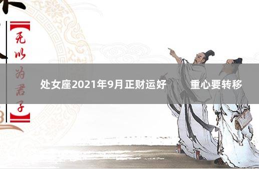 处女座2021年9月正财运好 　　重心要转移