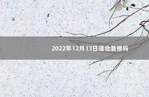 2022年12月13日适合装修吗