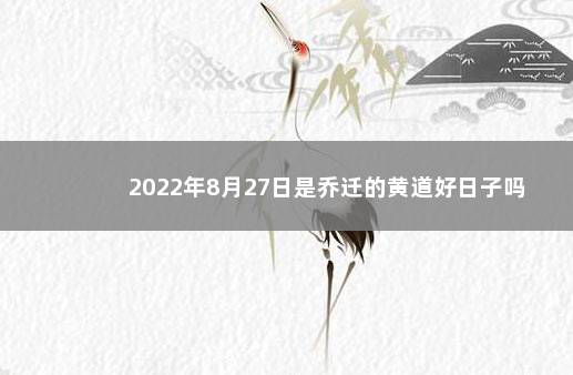 2022年8月27日是乔迁的黄道好日子吗