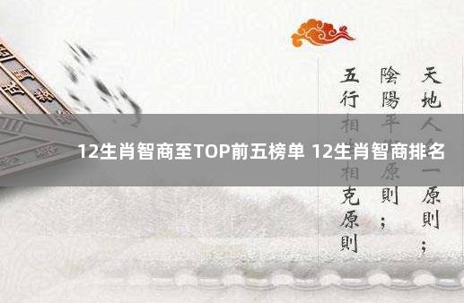 12生肖智商至TOP前五榜单 12生肖智商排名