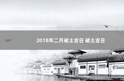 2018年二月破土吉日 破土吉日