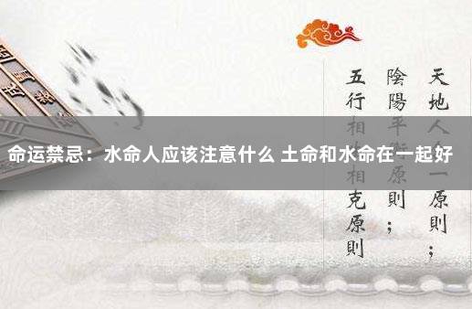 命运禁忌：水命人应该注意什么 土命和水命在一起好吗