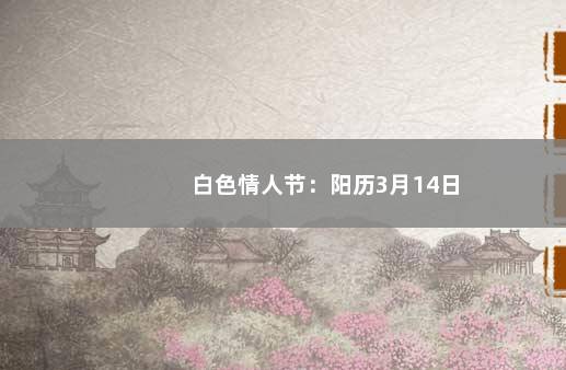 白色情人节：阳历3月14日