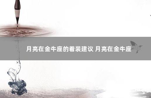 月亮在金牛座的着装建议 月亮在金牛座