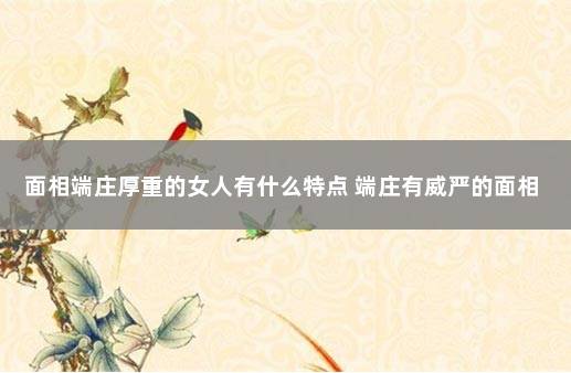 面相端庄厚重的女人有什么特点 端庄有威严的面相