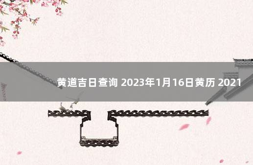 黄道吉日查询 2023年1月16日黄历 20211月16日黄历吉日查询