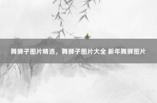 舞狮子图片精选，舞狮子图片大全 新年舞狮图片