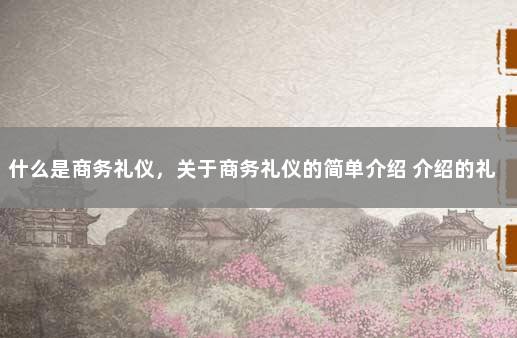 什么是商务礼仪，关于商务礼仪的简单介绍 介绍的礼仪顺序