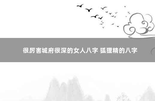 很厉害城府很深的女人八字 狐狸精的八字